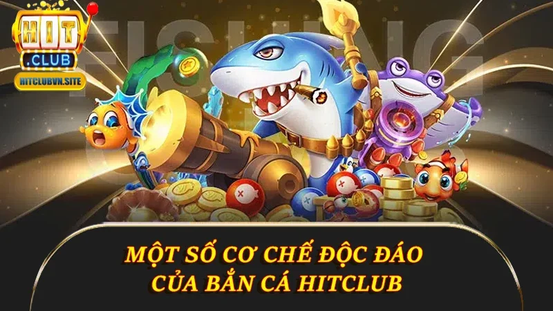 Một số cơ chế Bắn cá Hitclub độc đáo Một số cơ chế Bắn cá Hitclub độc đáo