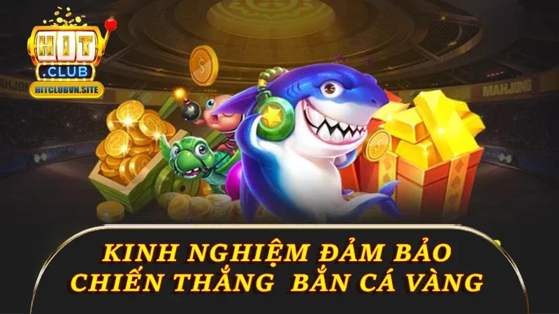 Trải nghiệm bắn cá Vàng theo kinh nghiệm đảm bảo chiến thắng